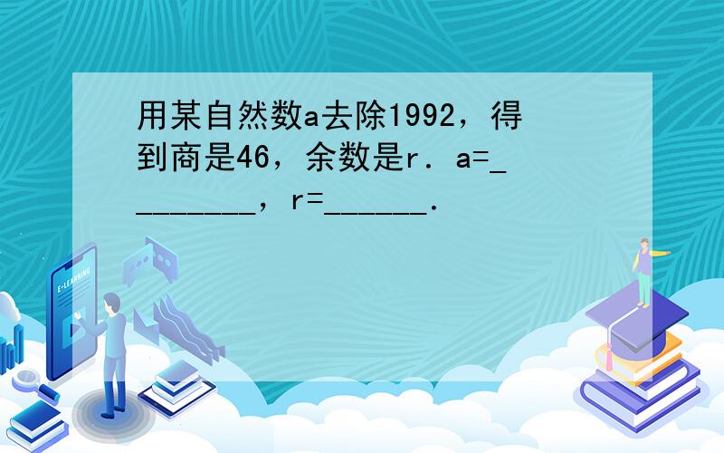 用某自然数a去除1992，得到商是46，余数是r．a=________，r=______．