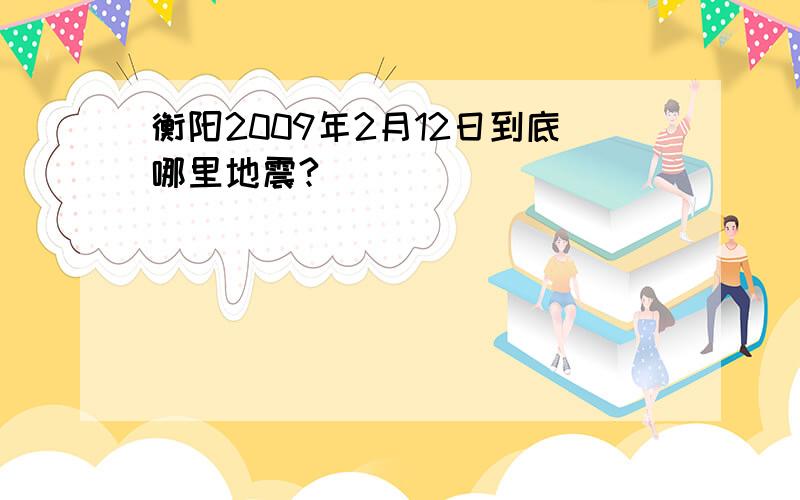 衡阳2009年2月12日到底哪里地震?