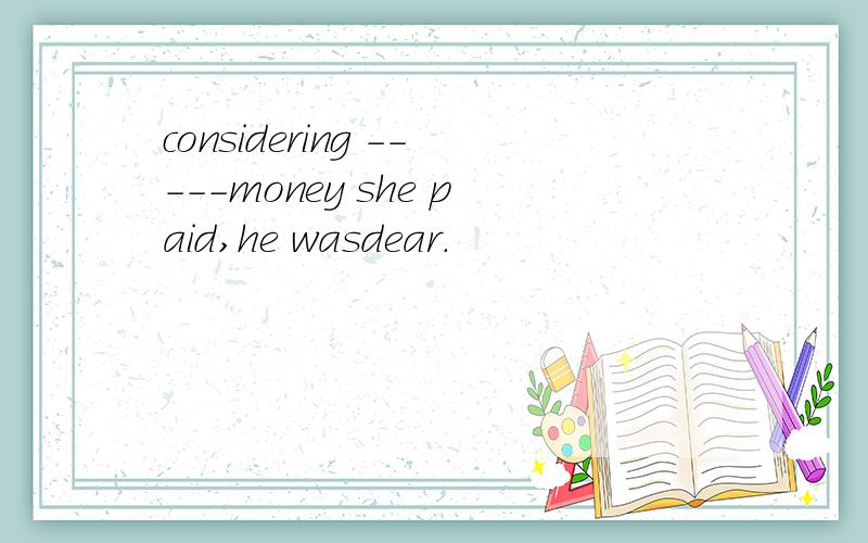 considering -----money she paid,he wasdear.