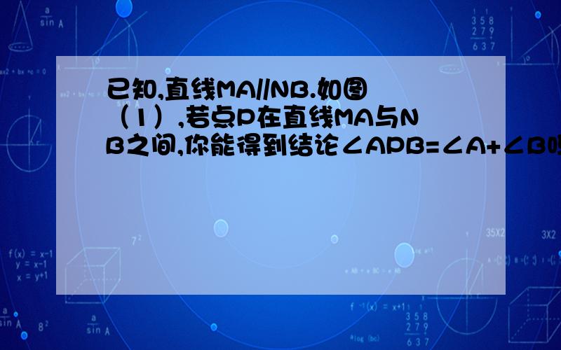 已知,直线MA//NB.如图（1）,若点P在直线MA与NB之间,你能得到结论∠APB=∠A+∠B吗?