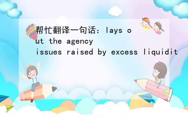 帮忙翻译一句话：lays out the agency issues raised by excess liquidit