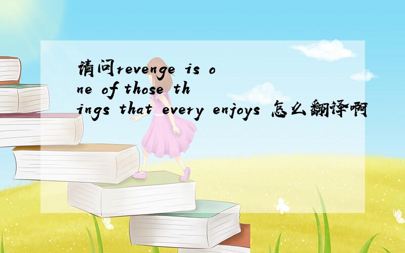 请问revenge is one of those things that every enjoys 怎么翻译啊