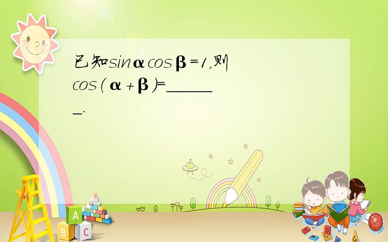 已知sinαcosβ=1，则cos（α+β）=______．