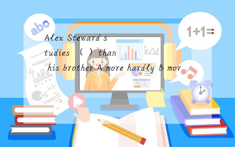 Alex Steward studies （ ）than his brother A more hardly B mor