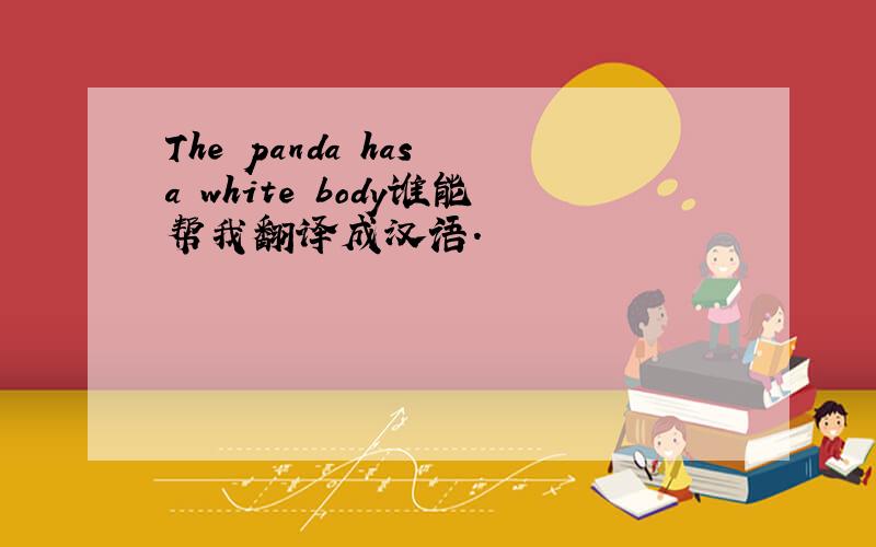 The panda has a white body谁能帮我翻译成汉语.