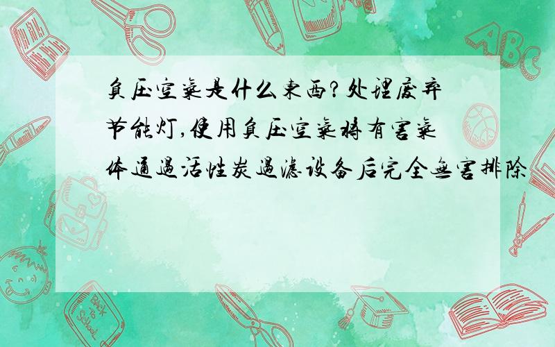 负压空气是什么东西?处理废弃节能灯,使用负压空气将有害气体通过活性炭过滤设备后完全无害排除