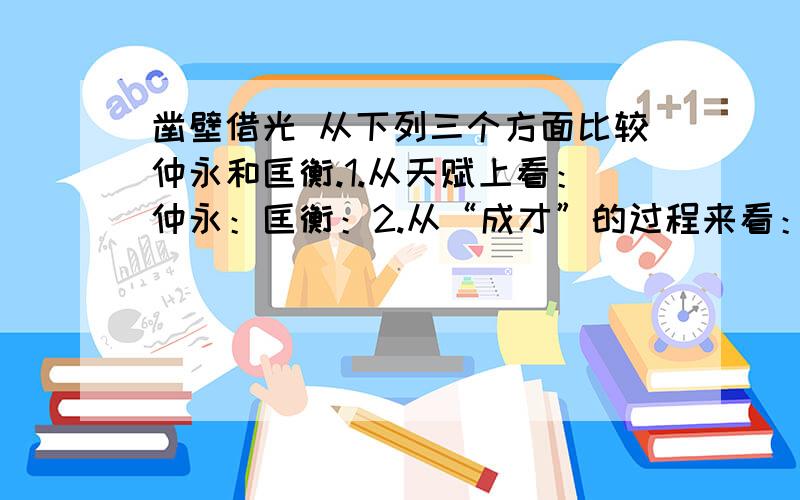 凿壁借光 从下列三个方面比较仲永和匡衡.1.从天赋上看：仲永：匡衡：2.从“成才”的过程来看：仲永：匡衡：3.从最后的结