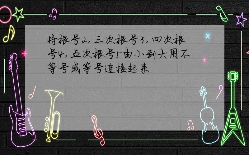 将根号2,三次根号3,四次根号4,五次根号5由小到大用不等号或等号连接起来