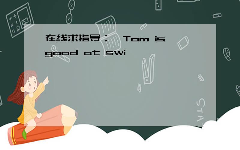 在线求指导：—Tom is good at swi