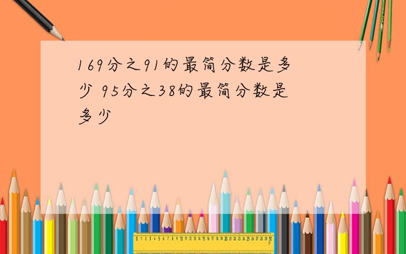 169分之91的最简分数是多少 95分之38的最简分数是多少