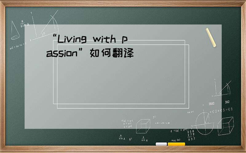 “Living with passion”如何翻译