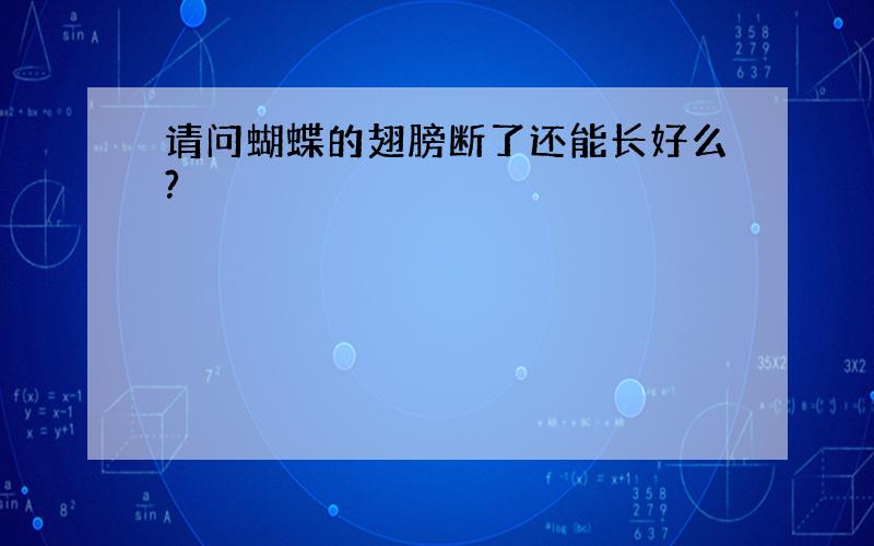 请问蝴蝶的翅膀断了还能长好么?