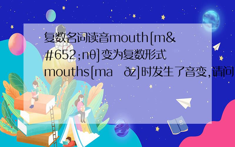 复数名词读音mouth[mʌnθ]变为复数形式mouths[maʊðz]时发生了音变,请问