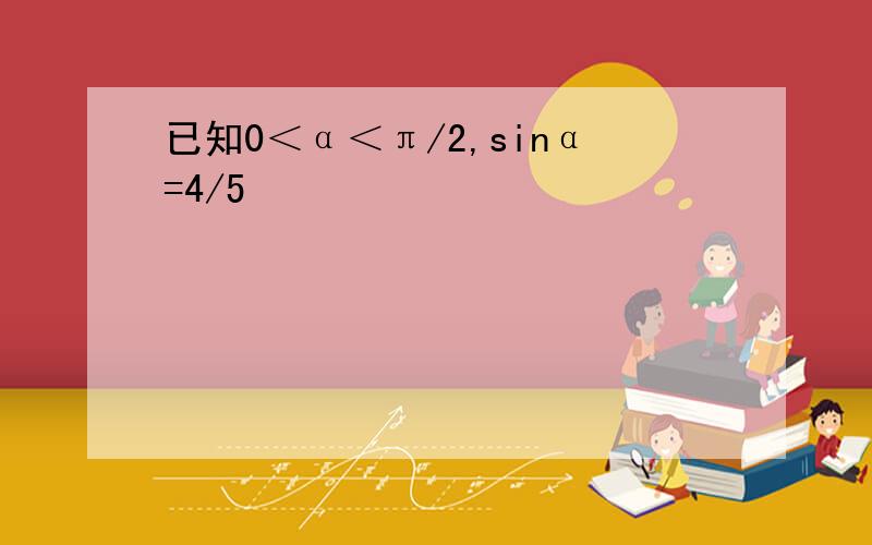 已知0＜α＜π/2,sinα=4/5