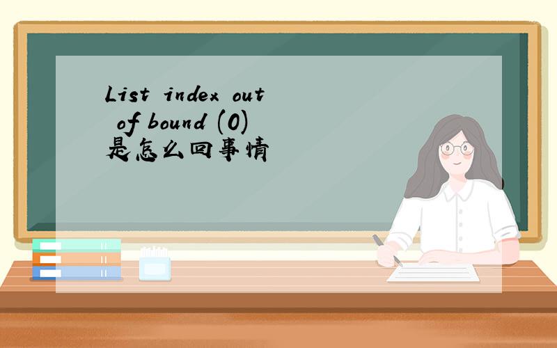 List index out of bound (0) 是怎么回事情