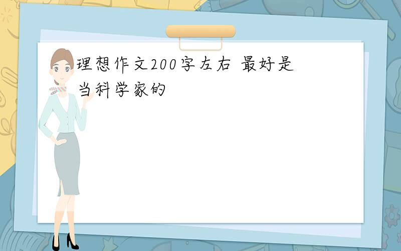 理想作文200字左右 最好是当科学家的