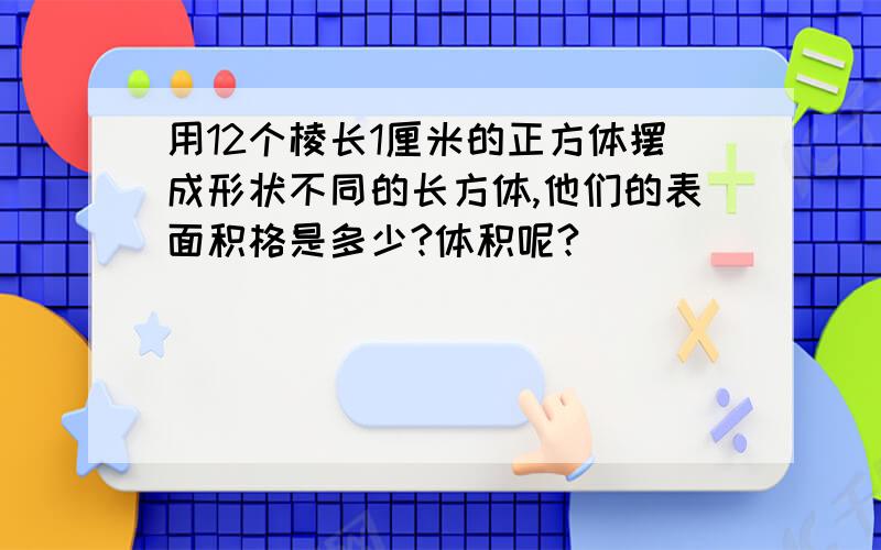 用12个棱长1厘米的正方体摆成形状不同的长方体,他们的表面积格是多少?体积呢?