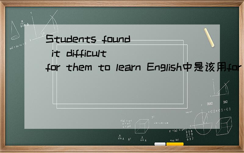 Students found it difficult for them to learn English中是该用for