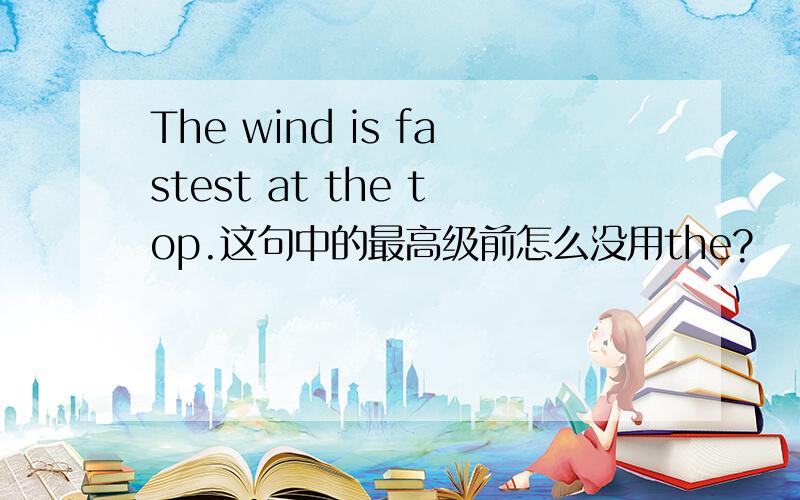 The wind is fastest at the top.这句中的最高级前怎么没用the?