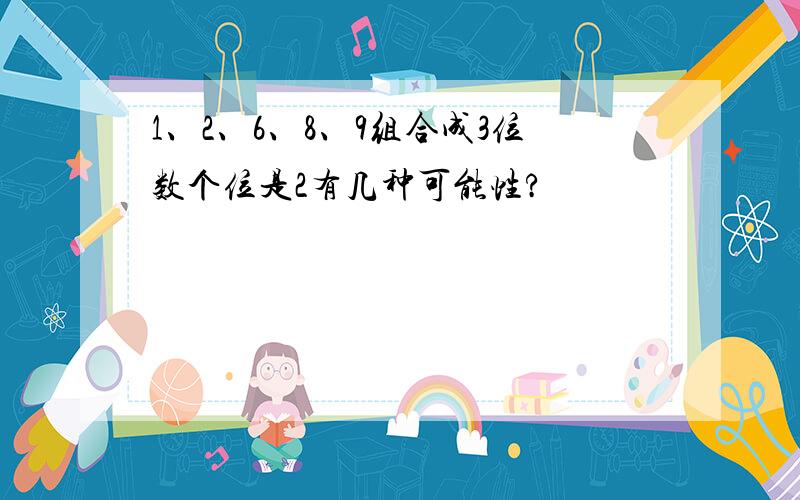 1、2、6、8、9组合成3位数个位是2有几种可能性?