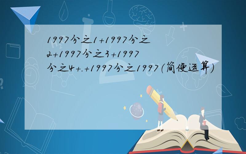 1997分之1+1997分之2+1997分之3+1997分之4+.+1997分之1997（简便运算）