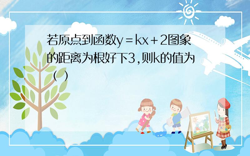 若原点到函数y＝kx＋2图象的距离为根好下3,则k的值为（ ）