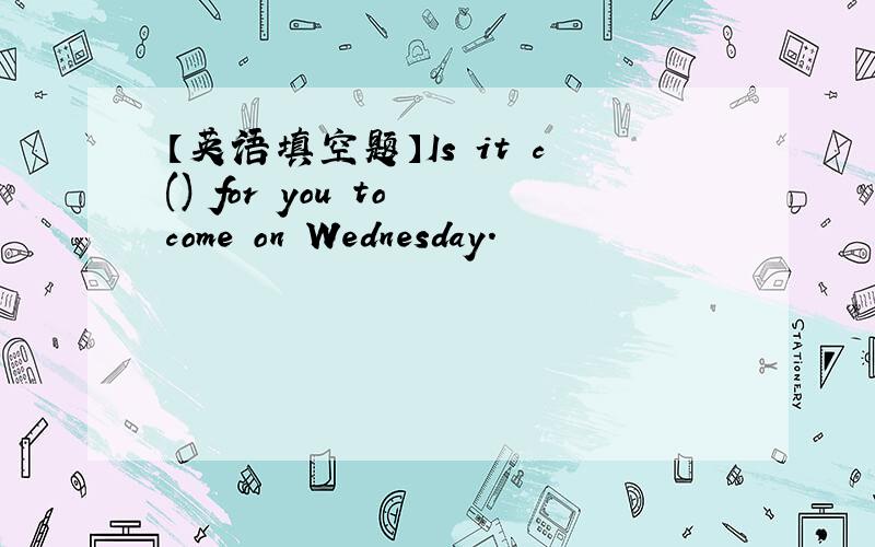 【英语填空题】Is it c() for you to come on Wednesday.