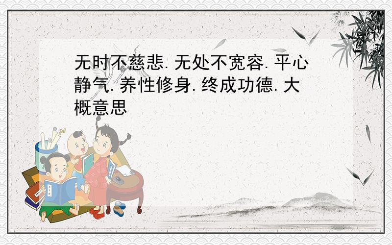 无时不慈悲.无处不宽容.平心静气.养性修身.终成功德.大概意思