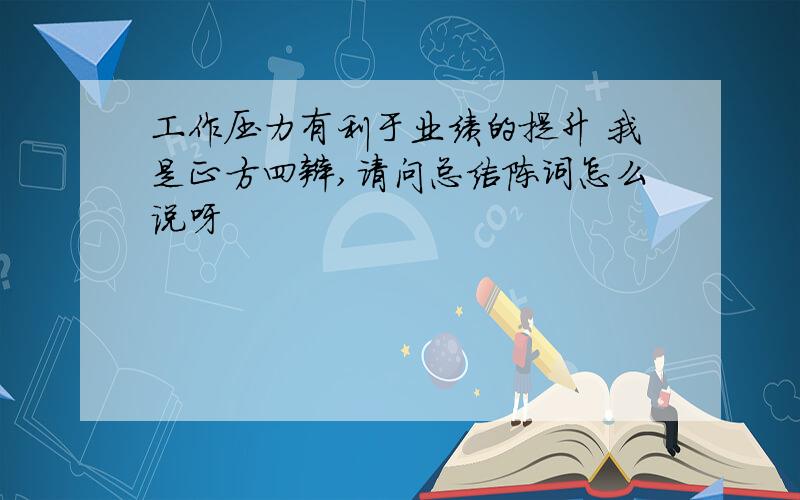 工作压力有利于业绩的提升 我是正方四辩,请问总结陈词怎么说呀