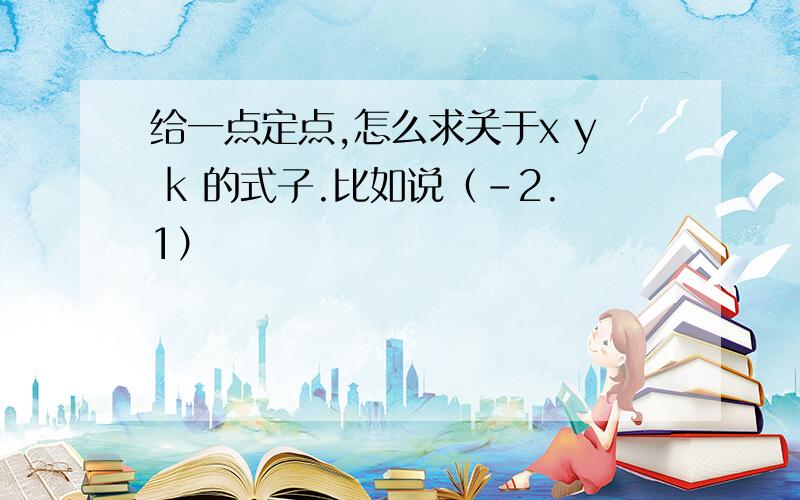 给一点定点,怎么求关于x y k 的式子.比如说（-2.1）