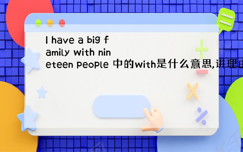 I have a big family with nineteen people 中的with是什么意思,讲理由