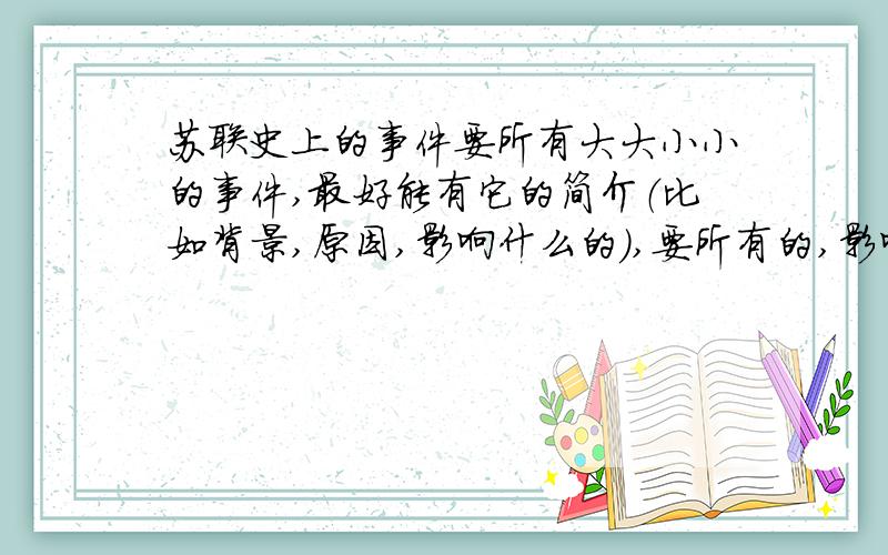 苏联史上的事件要所有大大小小的事件,最好能有它的简介（比如背景,原因,影响什么的）,要所有的,影响不管有多坏都要,标注好