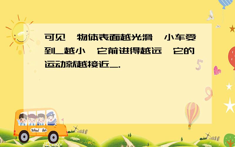 可见,物体表面越光滑,小车受到_越小,它前进得越远,它的运动就越接近_.