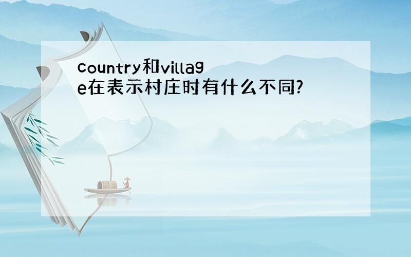 country和village在表示村庄时有什么不同?