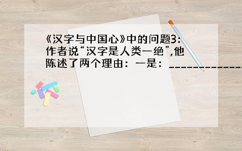 《汉字与中国心》中的问题3：作者说“汉字是人类一绝”,他陈述了两个理由：一是：_____________________