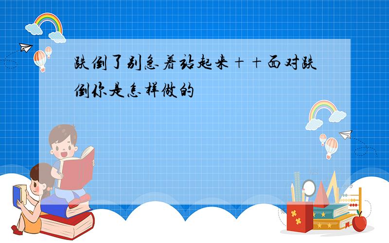 跌倒了别急着站起来++面对跌倒你是怎样做的