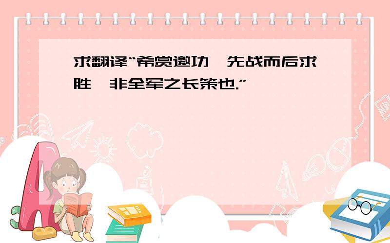 求翻译“希赏邀功,先战而后求胜,非全军之长策也.”