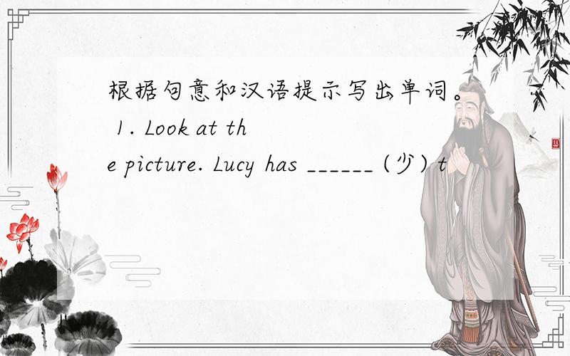 根据句意和汉语提示写出单词。 1. Look at the picture. Lucy has ______ (少) t