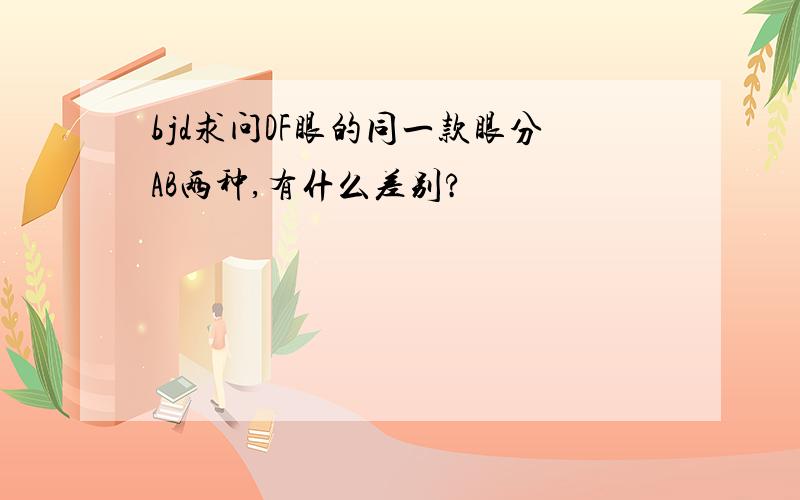 bjd求问DF眼的同一款眼分AB两种,有什么差别?