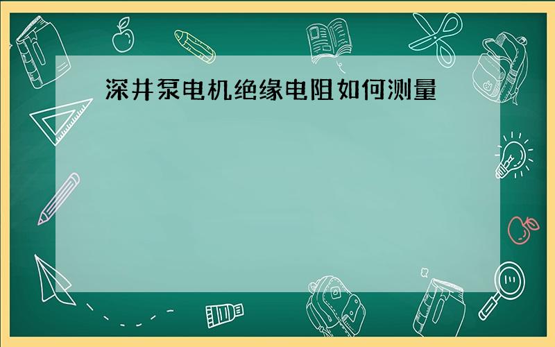 深井泵电机绝缘电阻如何测量