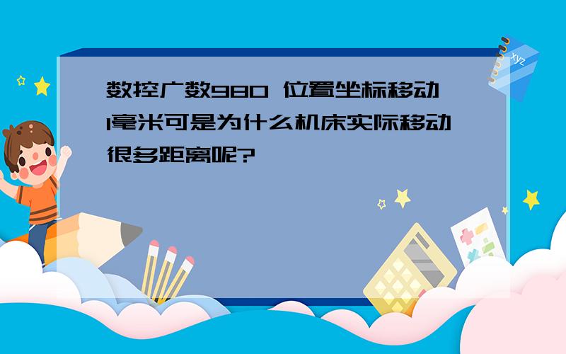 数控广数980 位置坐标移动1毫米可是为什么机床实际移动很多距离呢?