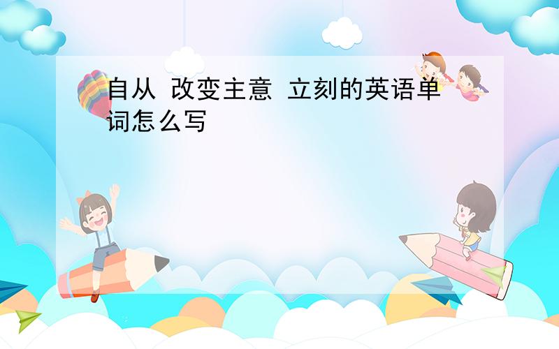 自从 改变主意 立刻的英语单词怎么写