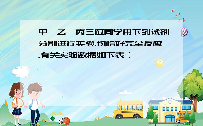 甲、乙、丙三位同学用下列试剂分别进行实验，均恰好完全反应，有关实验数据如下表：