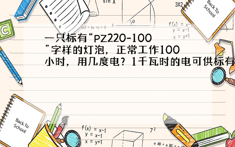 一只标有“PZ220-100”字样的灯泡，正常工作100小时，用几度电？1千瓦时的电可供标有“PZ220-40”字的灯泡