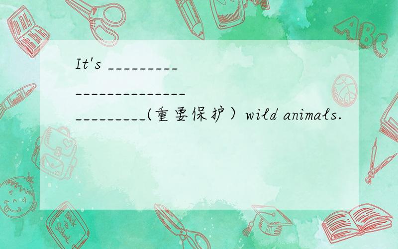 It's ________________________________(重要保护）wild animals.