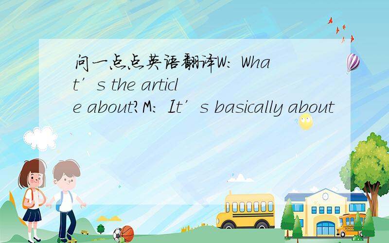 问一点点英语翻译W: What’s the article about?M: It’s basically about