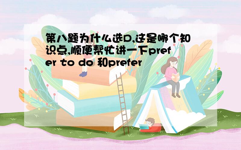 第八题为什么选D,这是哪个知识点,顺便帮忙讲一下prefer to do 和prefer