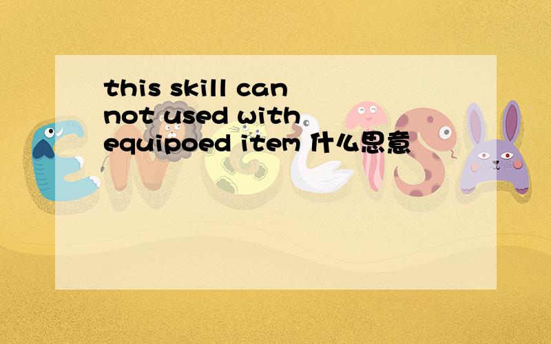 this skill cannot used with equipoed item 什么思意