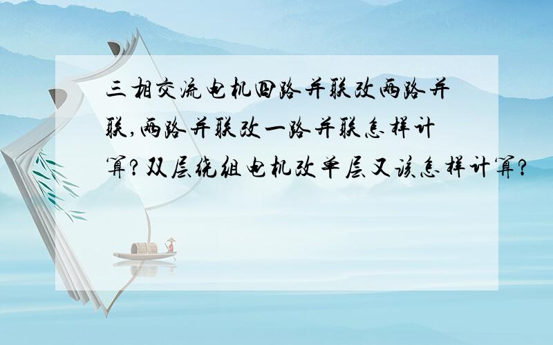 三相交流电机四路并联改两路并联,两路并联改一路并联怎样计算?双层绕组电机改单层又该怎样计算?