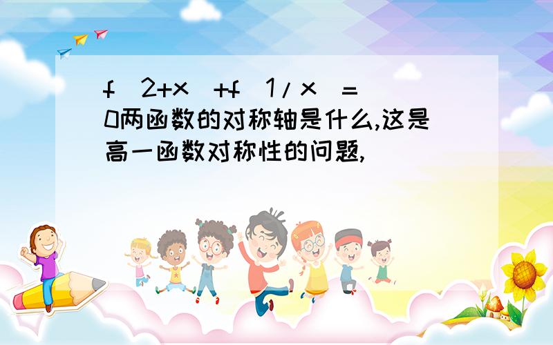 f(2+x)+f(1/x)=0两函数的对称轴是什么,这是高一函数对称性的问题,